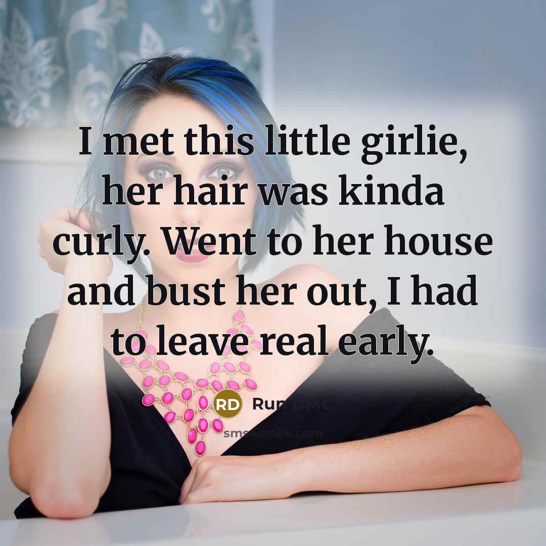 “I met this little girlie, her hair was kinda curly. Went to her house and bust her out, I had to leave real early.” quote by Run DMC