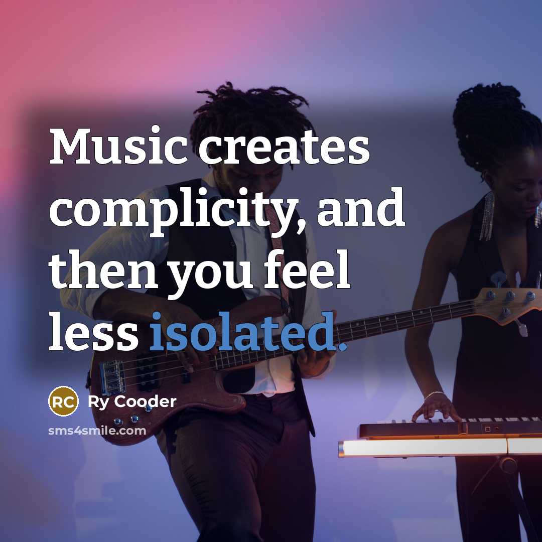 “Music creates complicity, and then you feel less isolated.…” quote by Ry Cooder