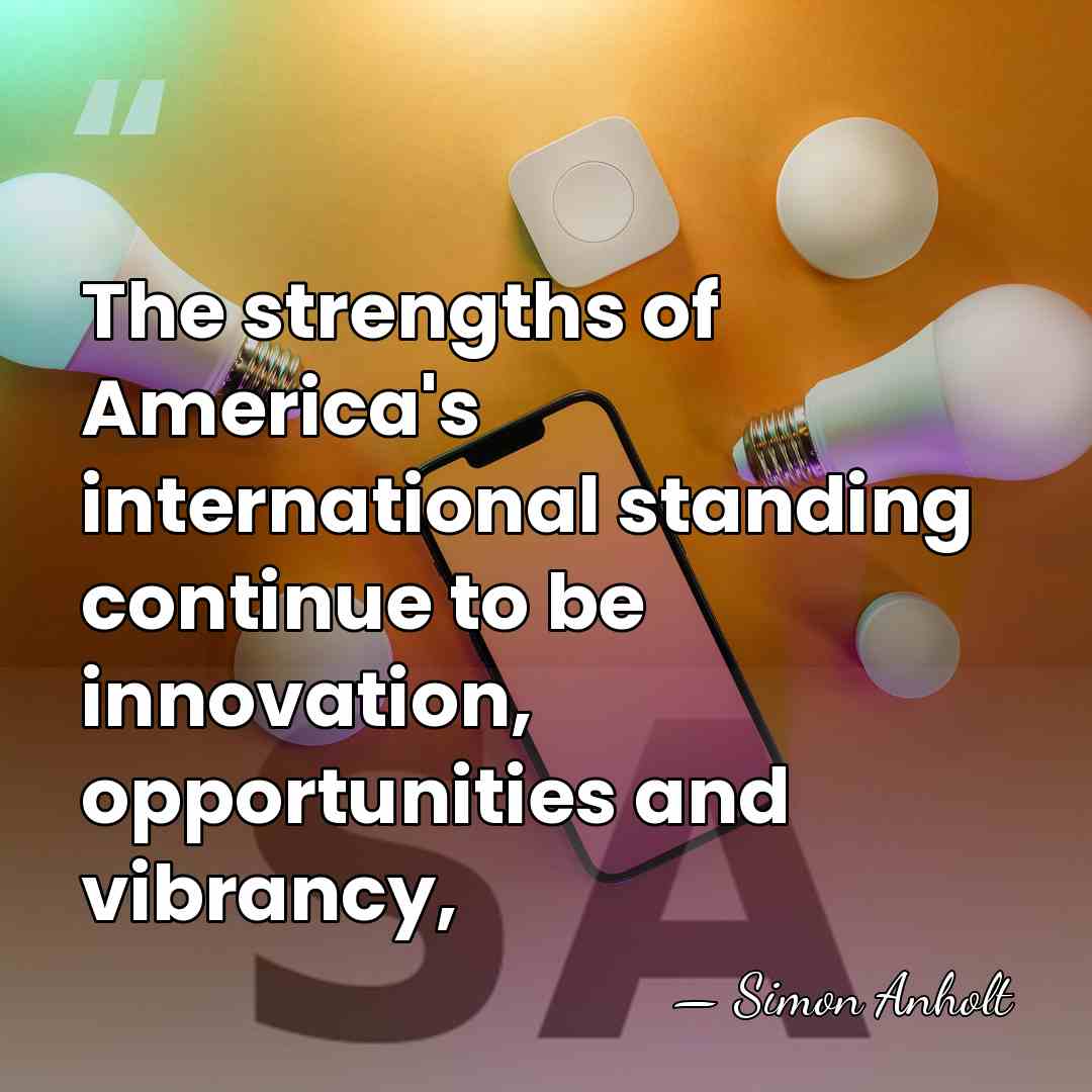 The strengths of America's international standing continue to be innovation, opportunities and&hellip; - Simon Anholt
