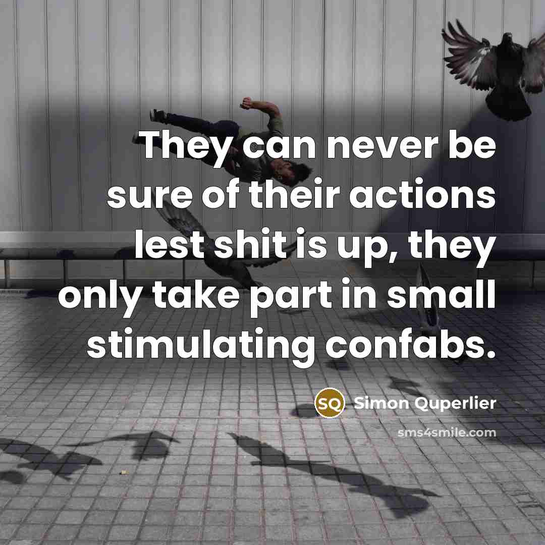 “They can never be sure of their actions lest shit…” quote by Simon Quperlier