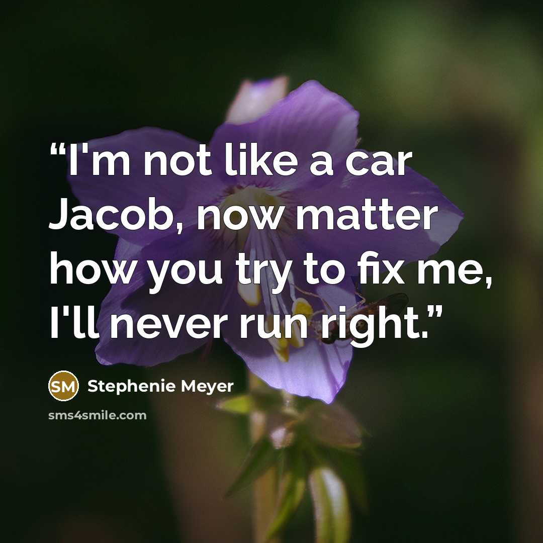 “I'm not like a car Jacob, now matter how you try to fix me, I'll never run right.” quote by Stephenie Meyer
