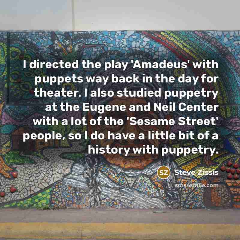 “I directed the play 'Amadeus' with puppets way back in…” quote by Steve Zissis