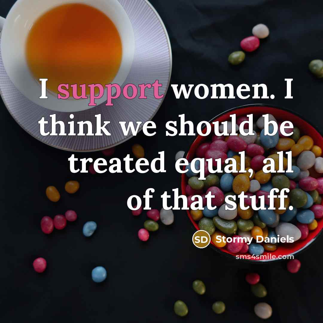 “I support women. I think we should be treated equal, all of that stuff.” quote by Stormy Daniels