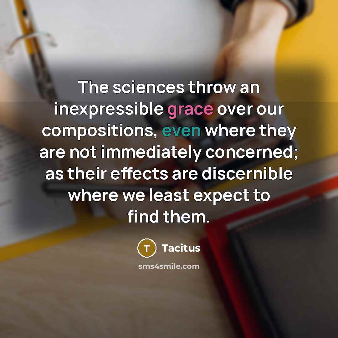 “The sciences throw an inexpressible grace over our compositions, even…” quote by Tacitus