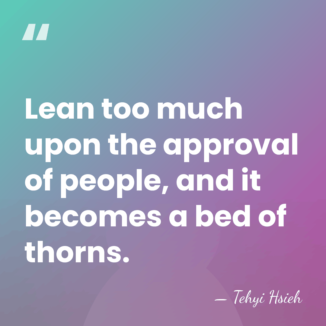 Lean too much upon the approval of people, and it becomes a&hellip; - Tehyi Hsieh