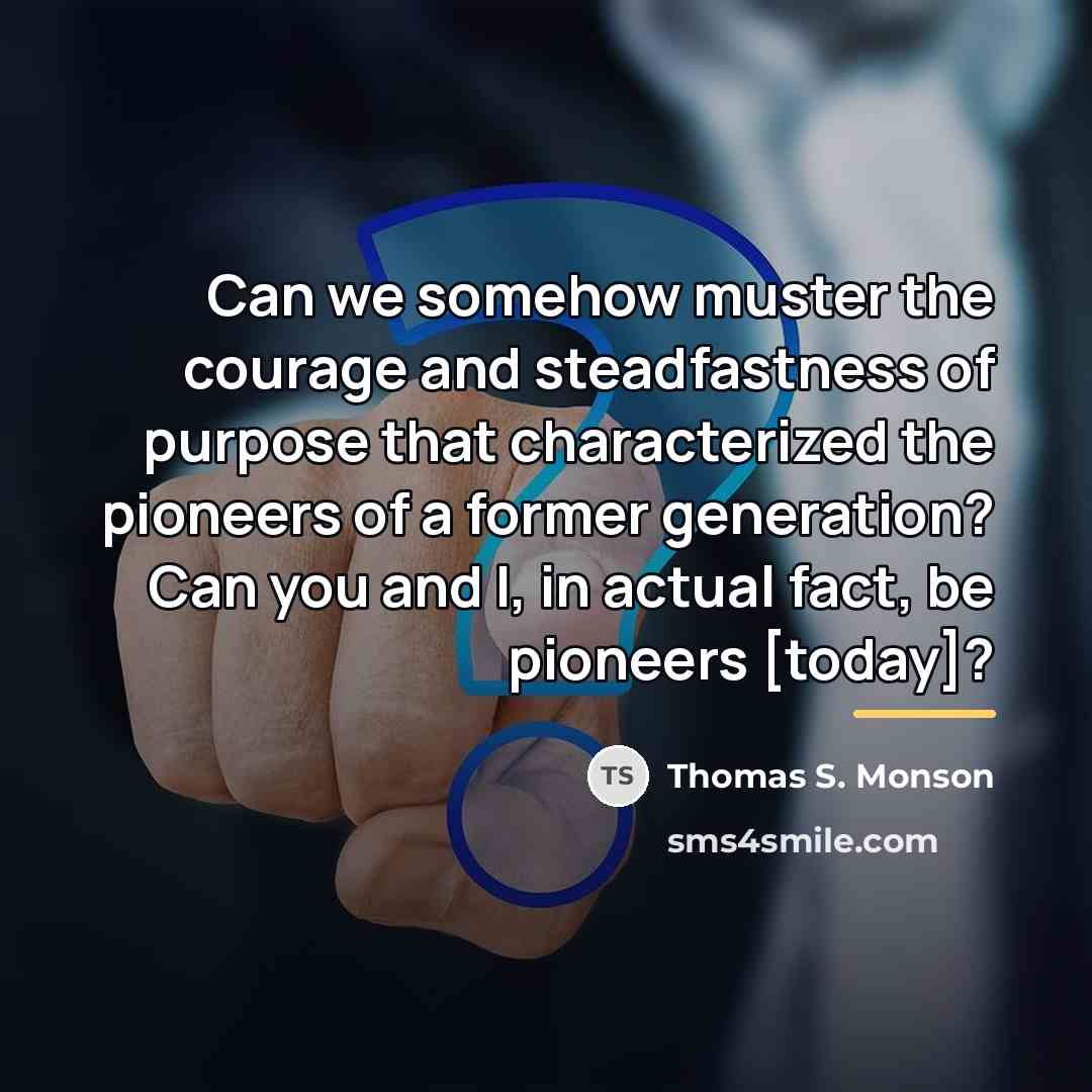 “Can we somehow muster the courage and steadfastness of purpose…” quote by Thomas S. Monson