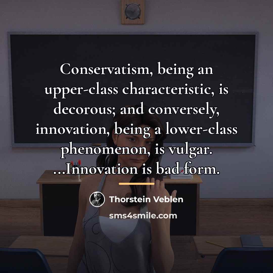 “Conservatism, being an upper-class characteristic, is decorous; and conversely, innovation,…” quote by Thorstein Veblen