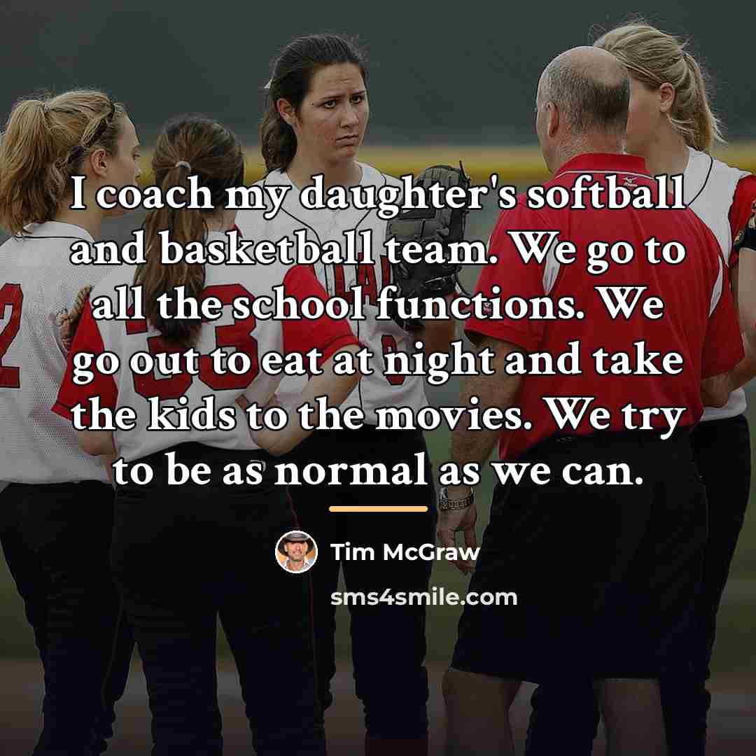 “I coach my daughter's softball and basketball team. We go…” quote by Tim McGraw