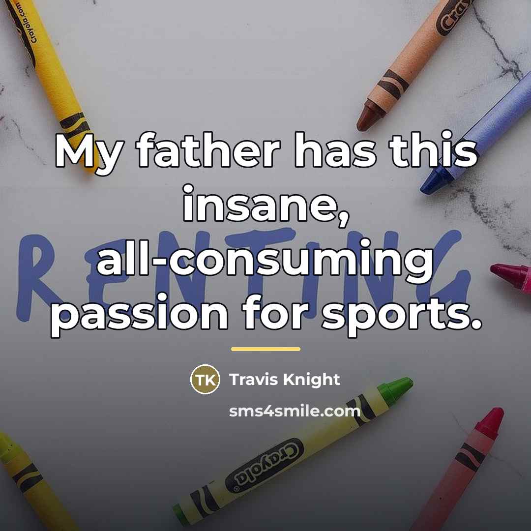 “My father has this insane, all-consuming passion for sports.…” quote by Travis Knight