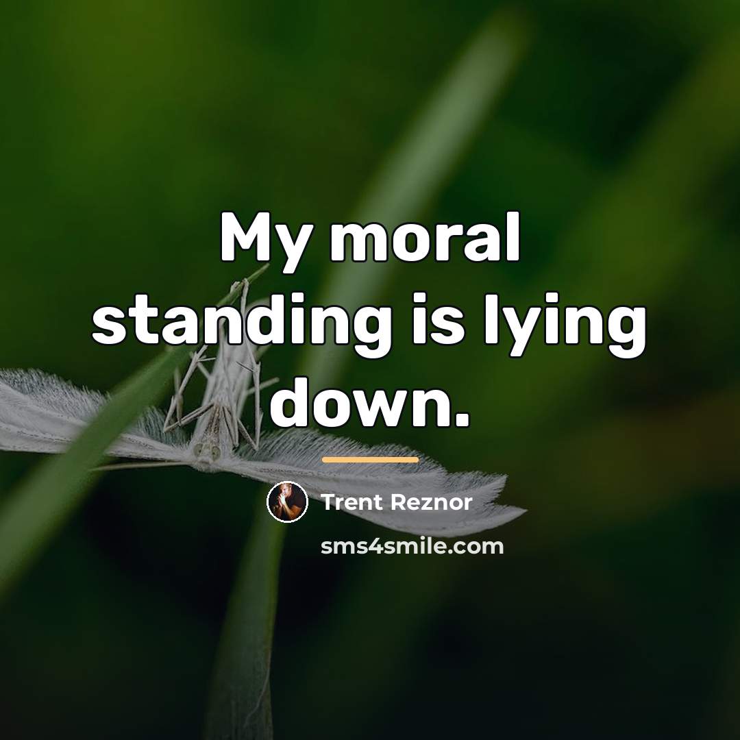 “My moral standing is lying down.…” quote by Trent Reznor
