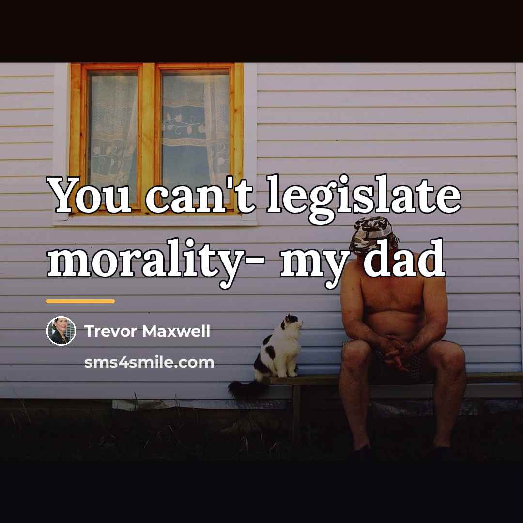 “You can't legislate morality- my dad…” quote by Trevor Maxwell