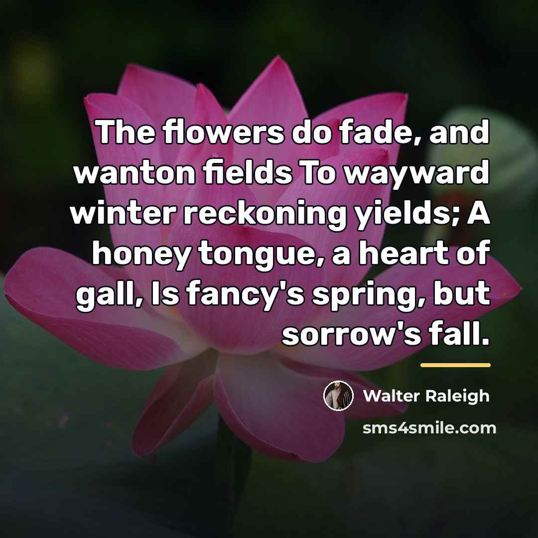 “The flowers do fade, and wanton fields To wayward winter…” quote by Walter Raleigh
