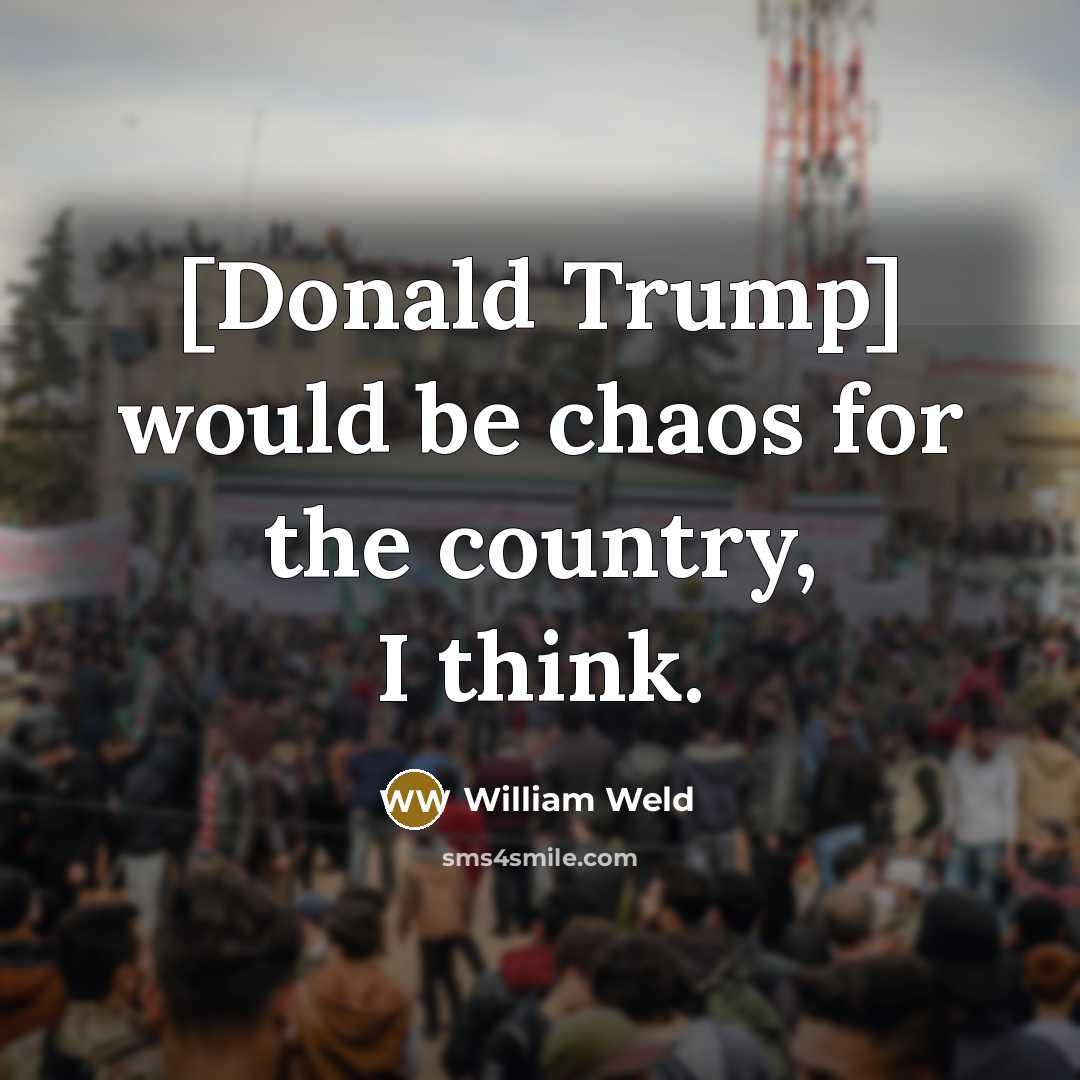 “[Donald Trump] would be chaos for the country, I think.…” quote by William Weld