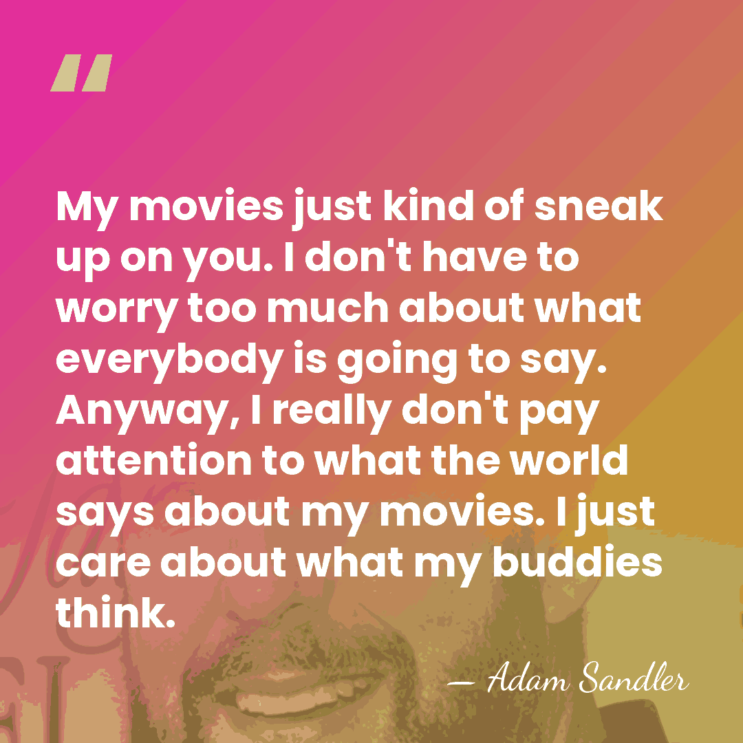 My movies just kind of sneak up on you. I don't have&hellip; - Adam Sandler