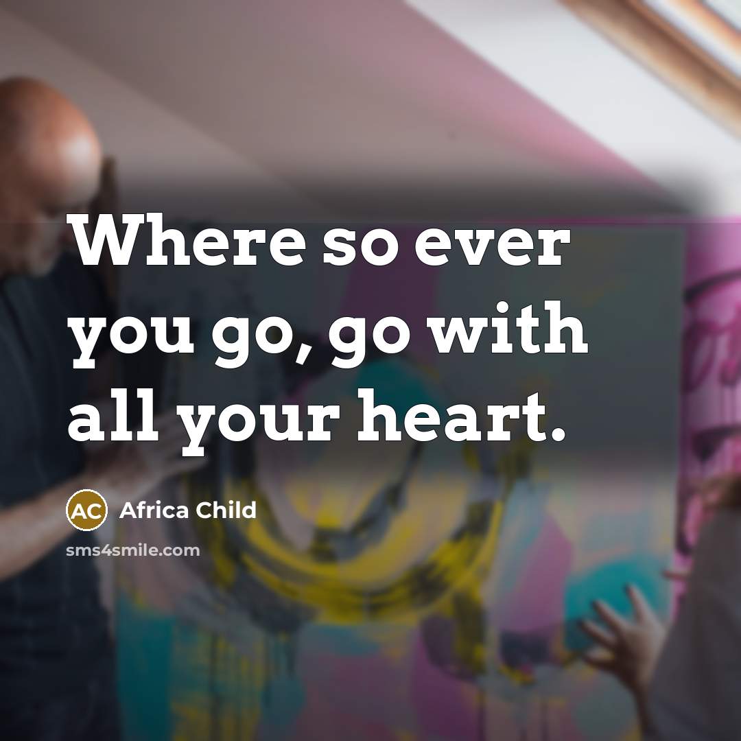 “Where so ever you go, go with all your heart.…” quote by Africa Child