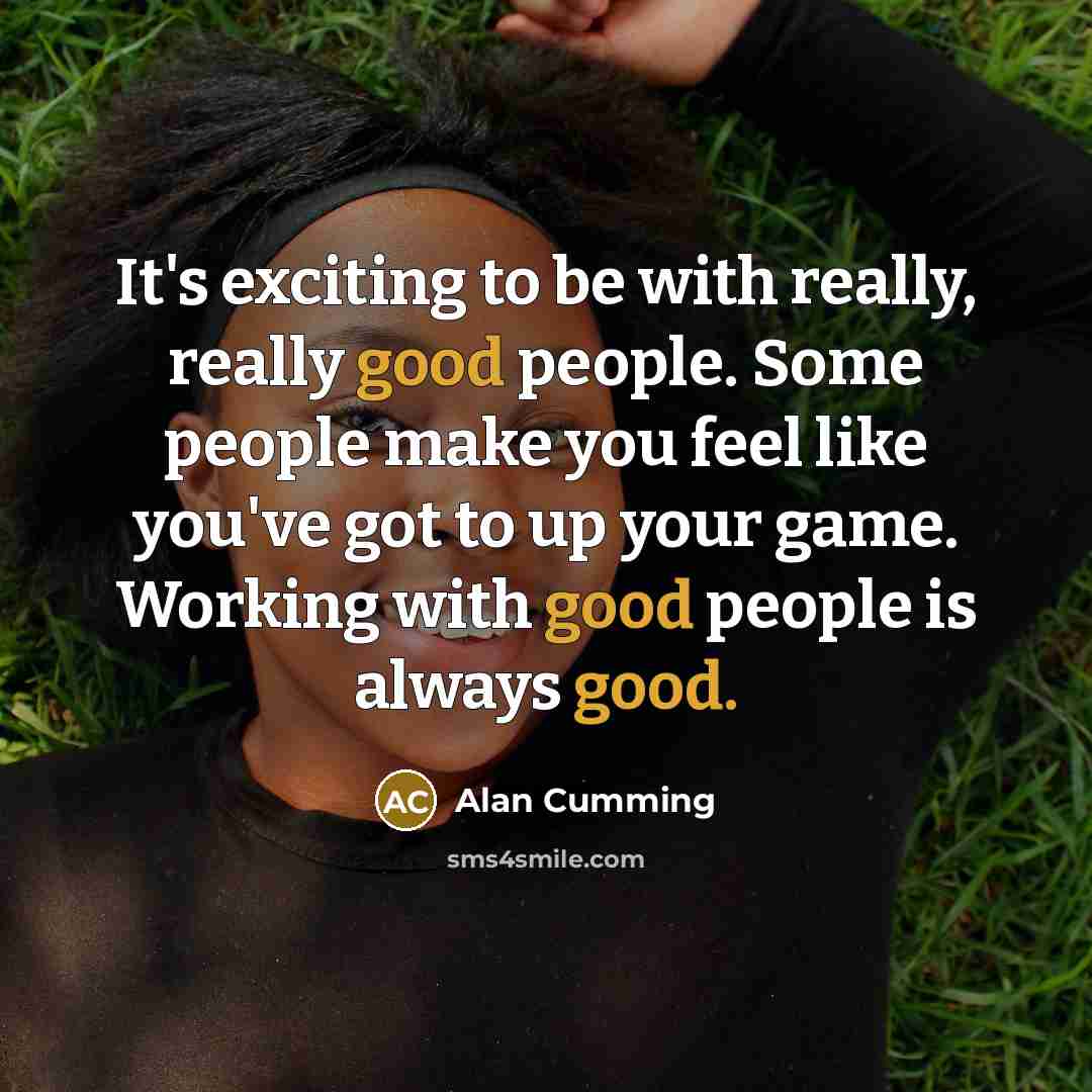 “It's exciting to be with really, really good people. Some…” quote by Alan Cumming