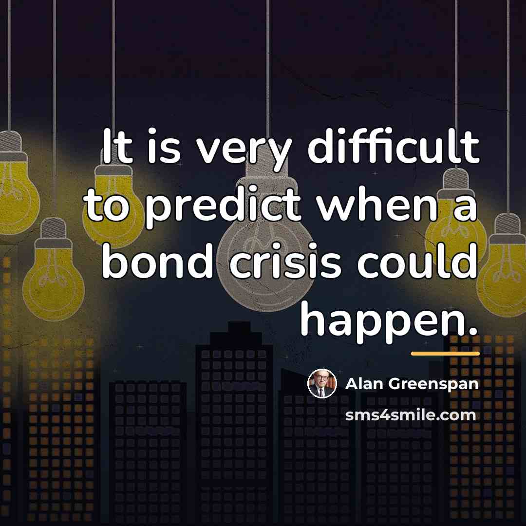“It is very difficult to predict when a bond crisis…” quote by Alan Greenspan