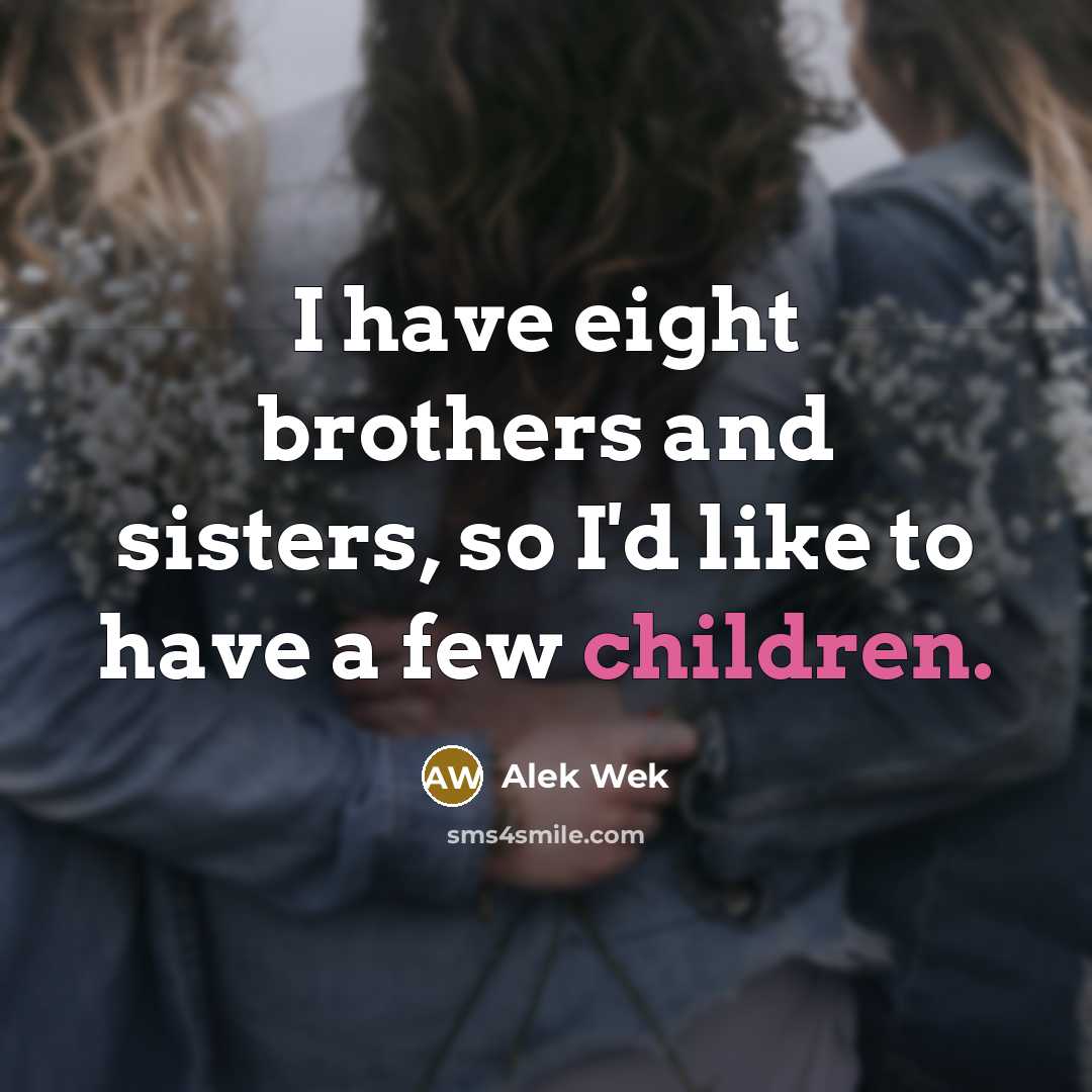 “I have eight brothers and sisters, so I'd like to…” quote by Alek Wek