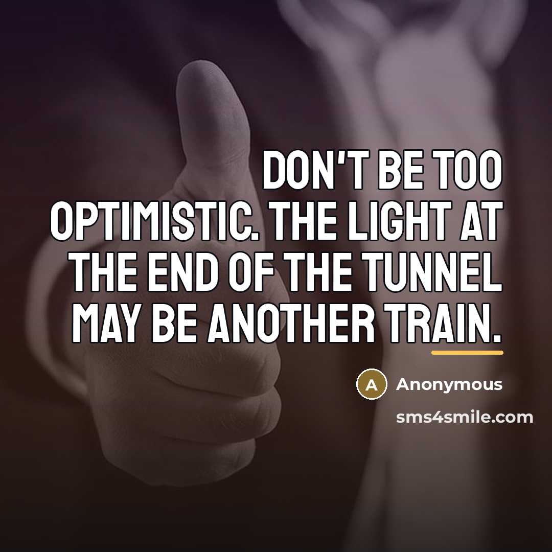 “Don't be too optimistic. The light at the end of…” quote by Anonymous