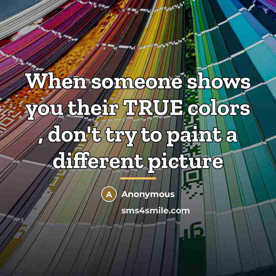 “When someone shows you their TRUE colors , don't try…” quote by Anonymous