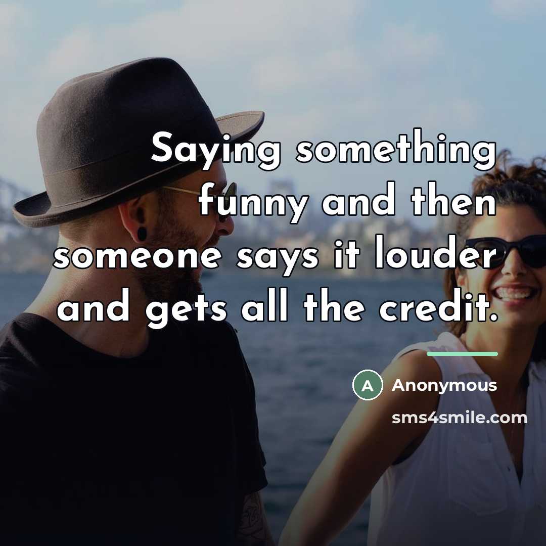 “Saying something funny and then someone says it louder and…” quote by Anonymous