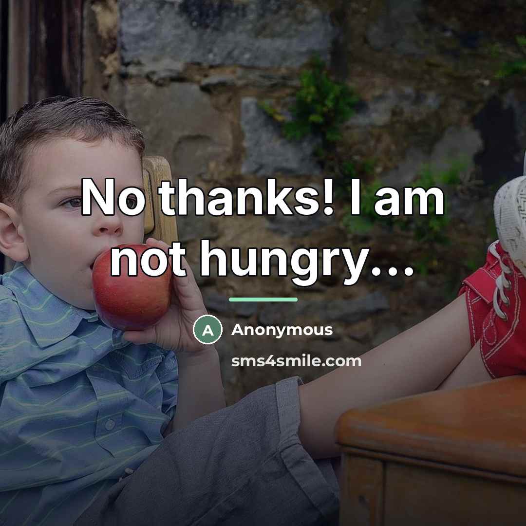 “No thanks! I am not hungry...…” quote by Anonymous