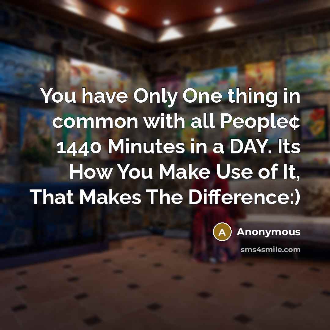 “You have Only One thing in common with all People¢ 1440 Minutes in a DAY. Its How You Make Use of It, That Makes The Difference:)” quote by Anonymous