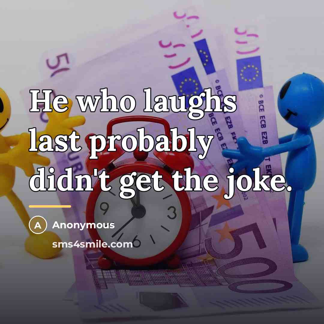 “He who laughs last probably didn't get the joke.…” quote by Anonymous