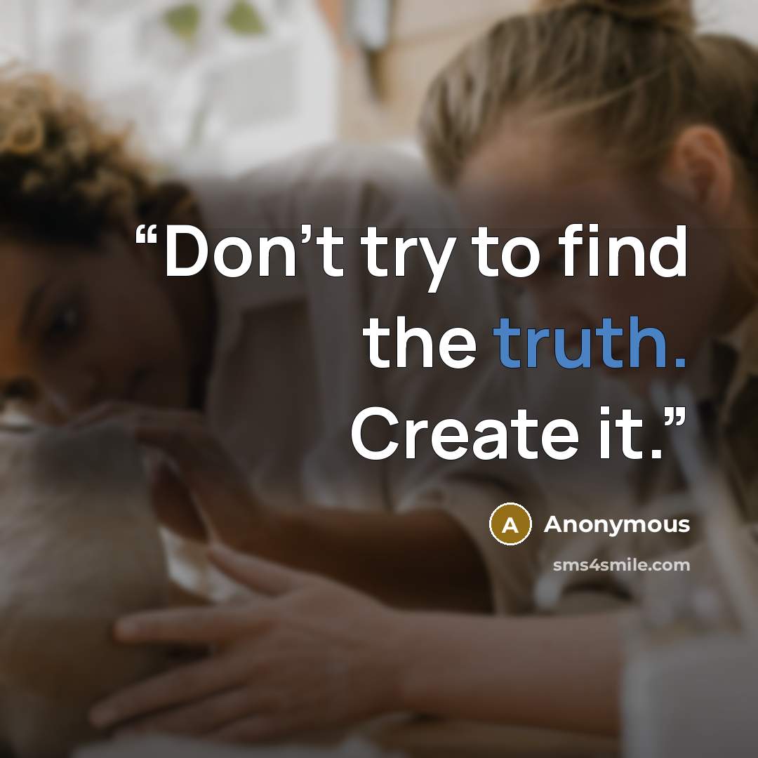 “Don't try to find the truth. Create it.” quote by Anonymous