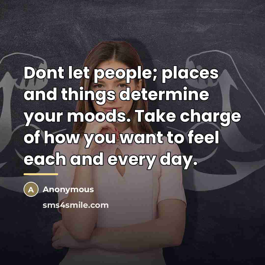 “Dont let people; places and things determine your moods. Take…” quote by Anonymous