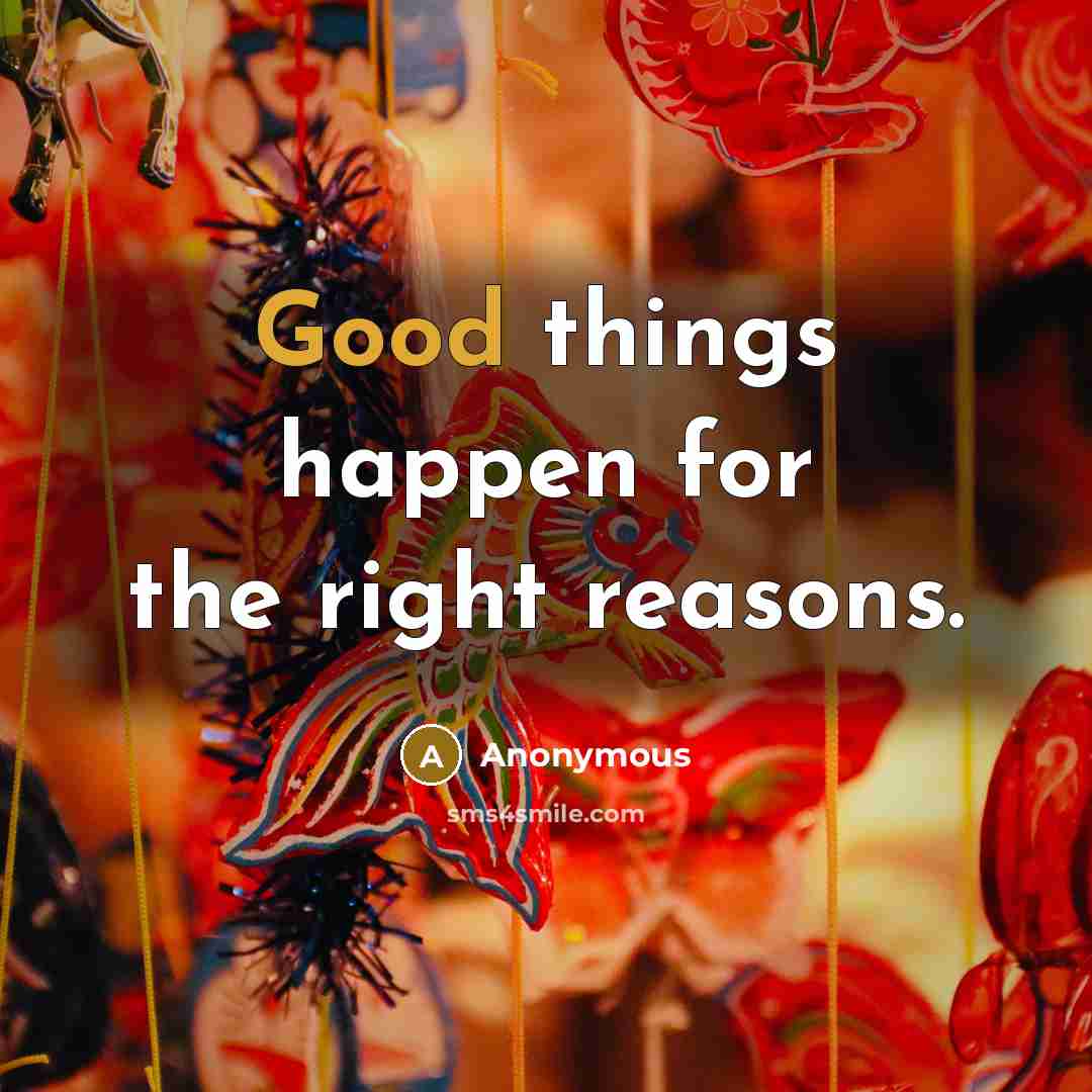 “Good things happen for the right reasons.…” quote by Anonymous