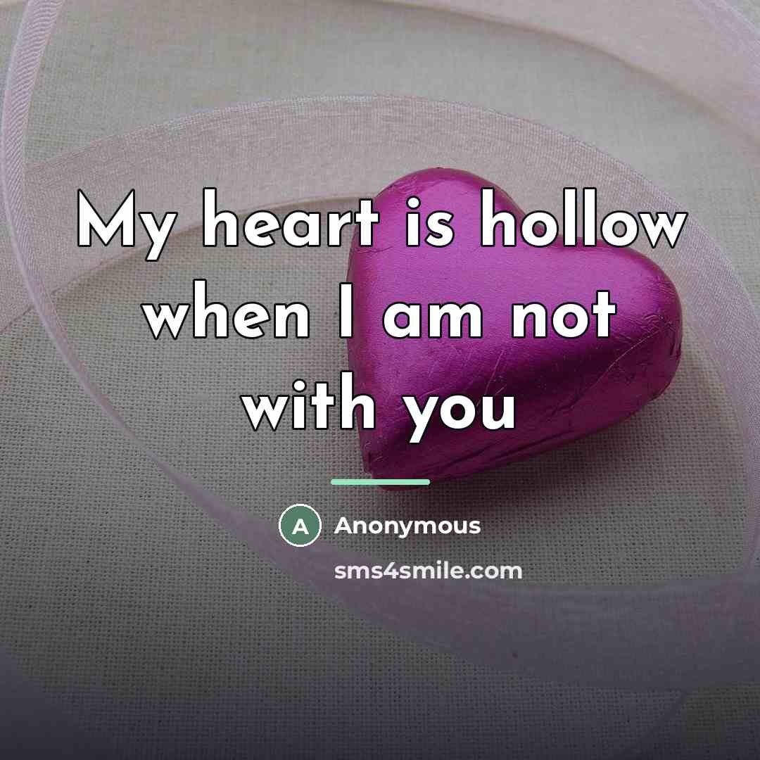 “My heart is hollow when I am not with you…” quote by Anonymous