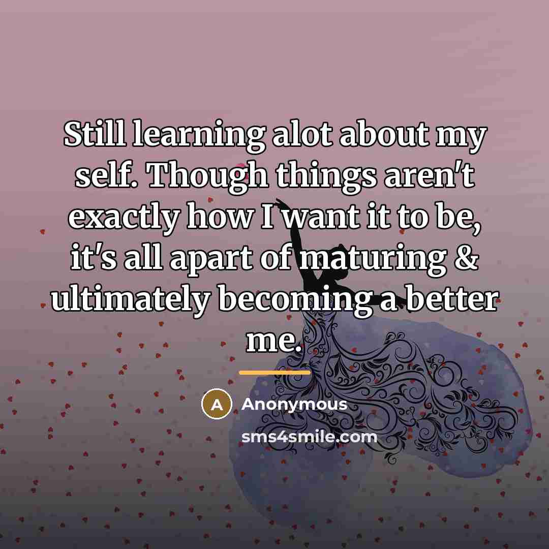 “Still learning alot about my self. Though things aren't exactly…” quote by Anonymous