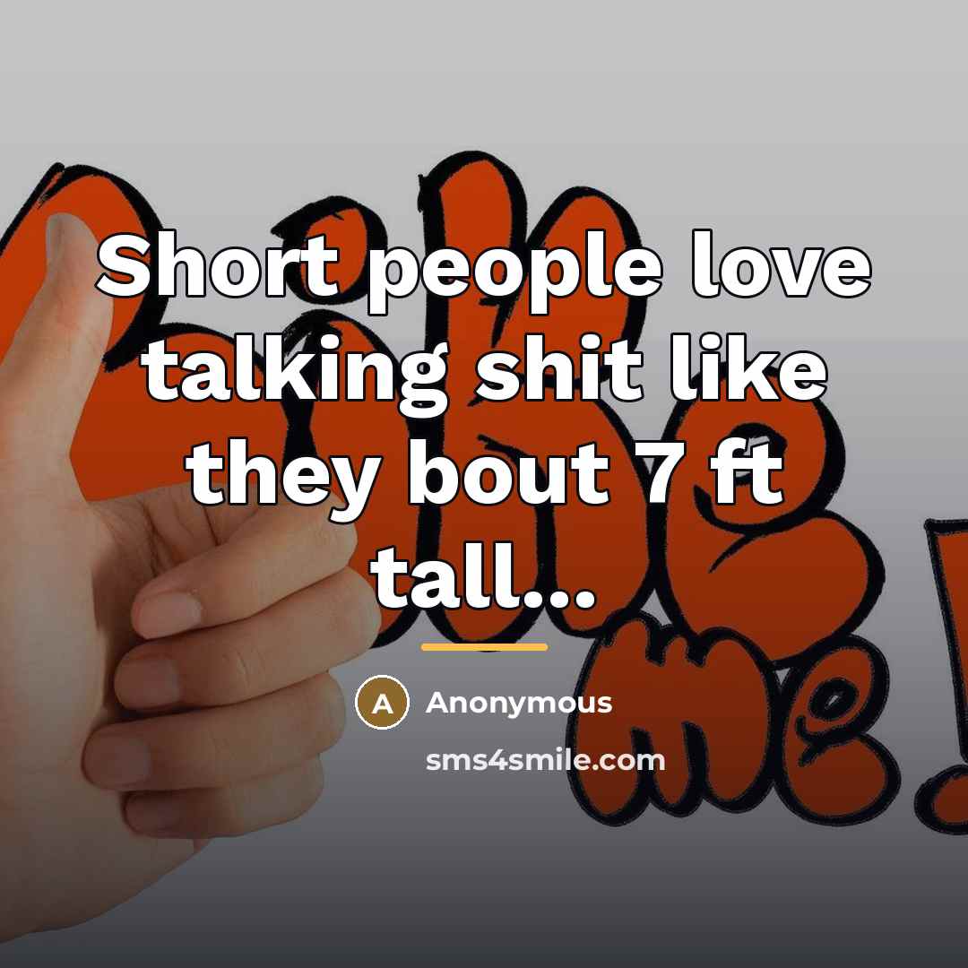 “Short people love talking shit like they bout 7 ft…” quote by Anonymous