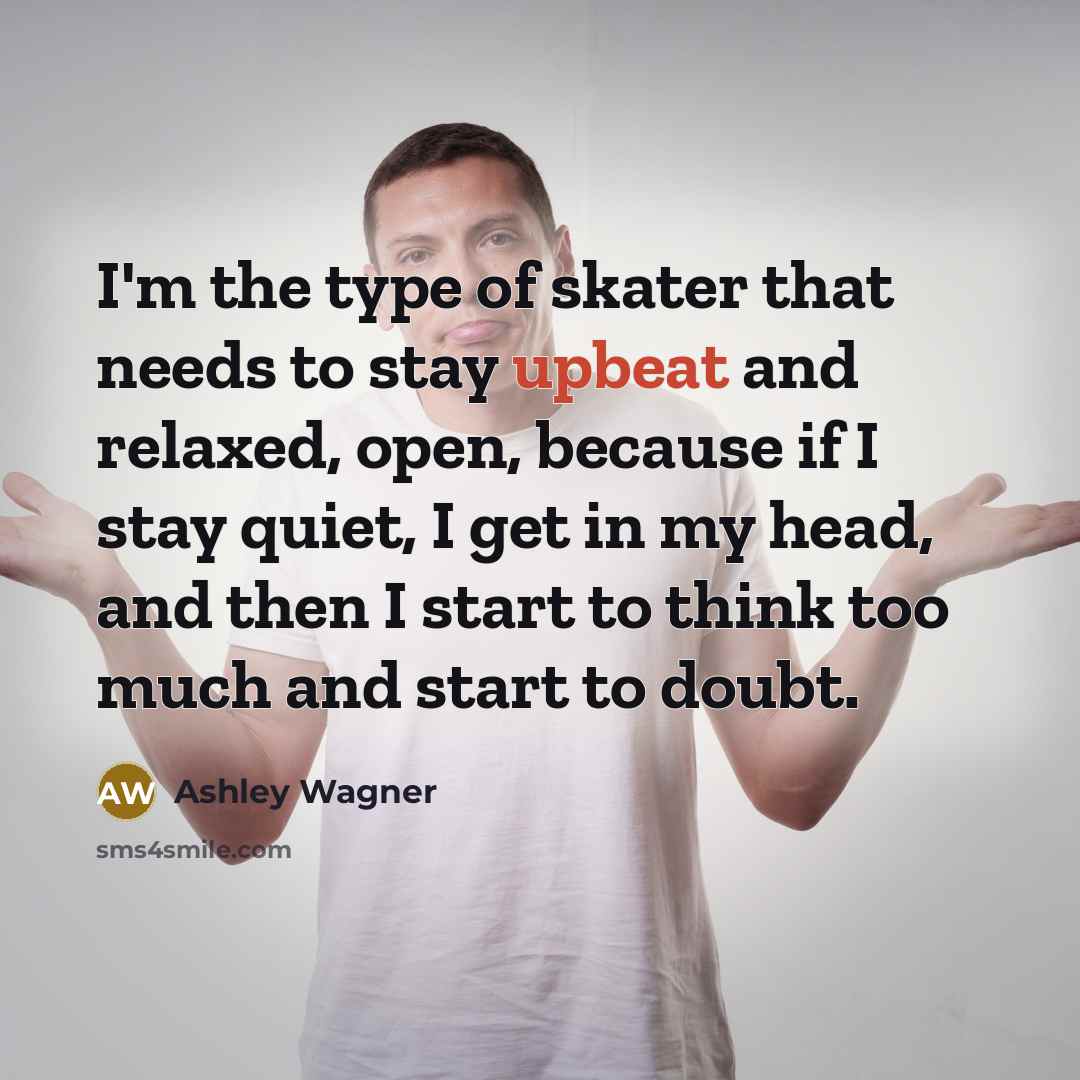 “I'm the type of skater that needs to stay upbeat…” quote by Ashley Wagner