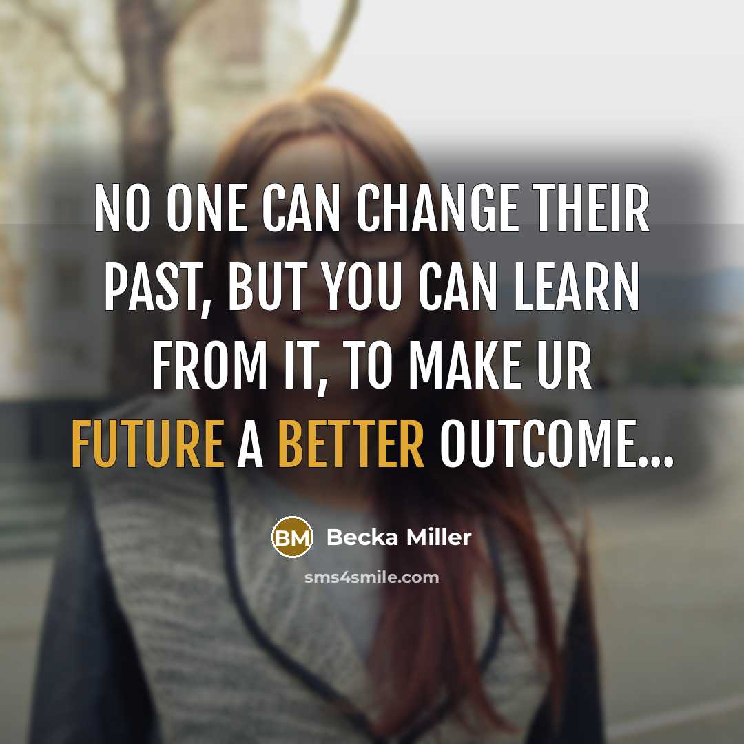 “No one can change their past, But you can learn from it, to make ur Future a better outcome...” quote by Becka Miller