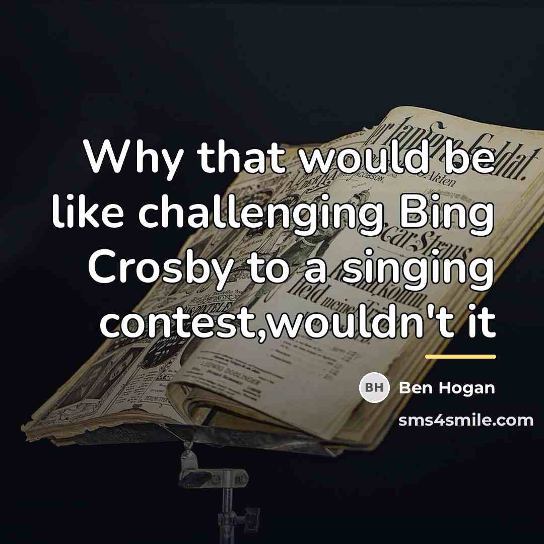 “Why that would be like challenging Bing Crosby to a…” quote by Ben Hogan