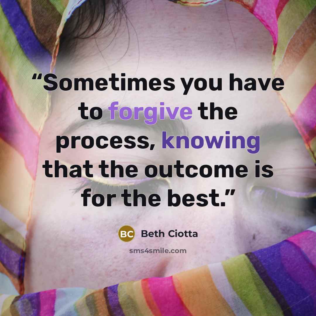 “Sometimes you have to forgive the process, knowing that the outcome is for the best.” quote by Beth Ciotta