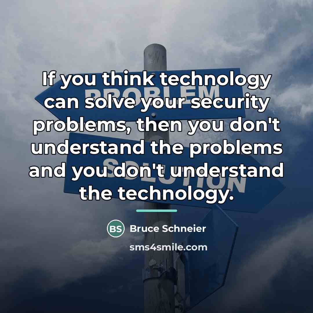 “If you think technology can solve your security problems, then…” quote by Bruce Schneier