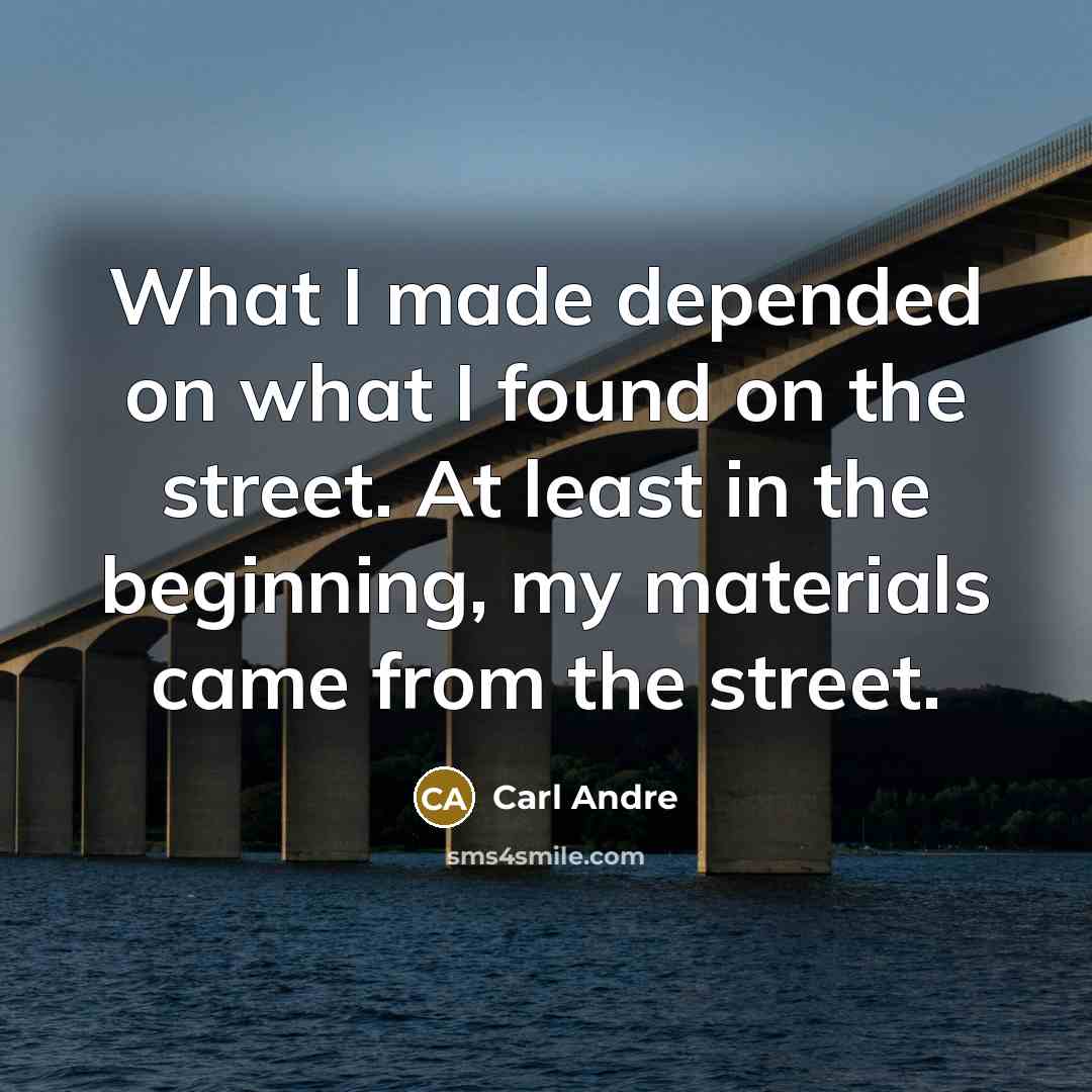 “What I made depended on what I found on the…” quote by Carl Andre