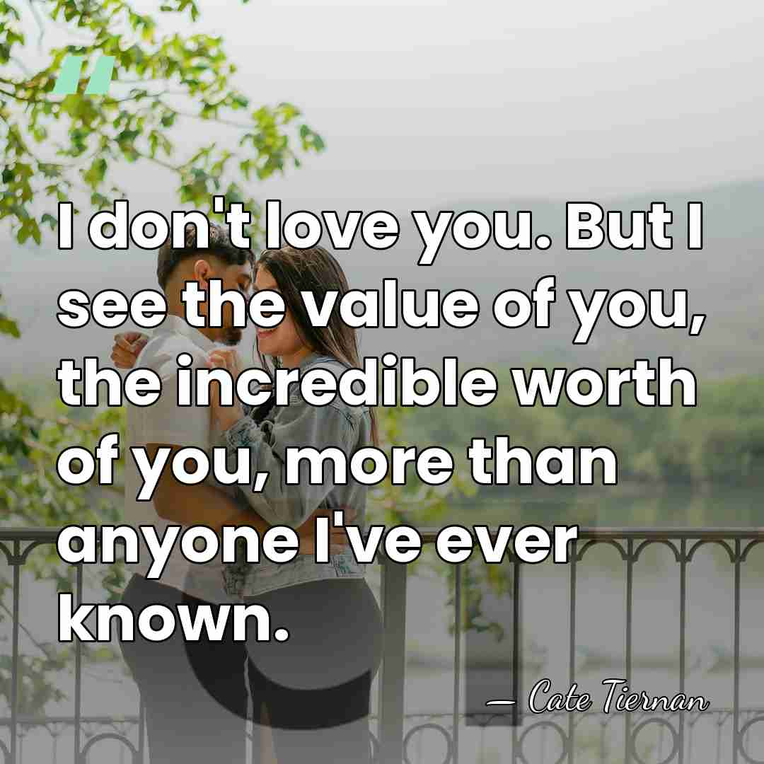 I don't love you. But I see the value of you, the&hellip; - Cate Tiernan