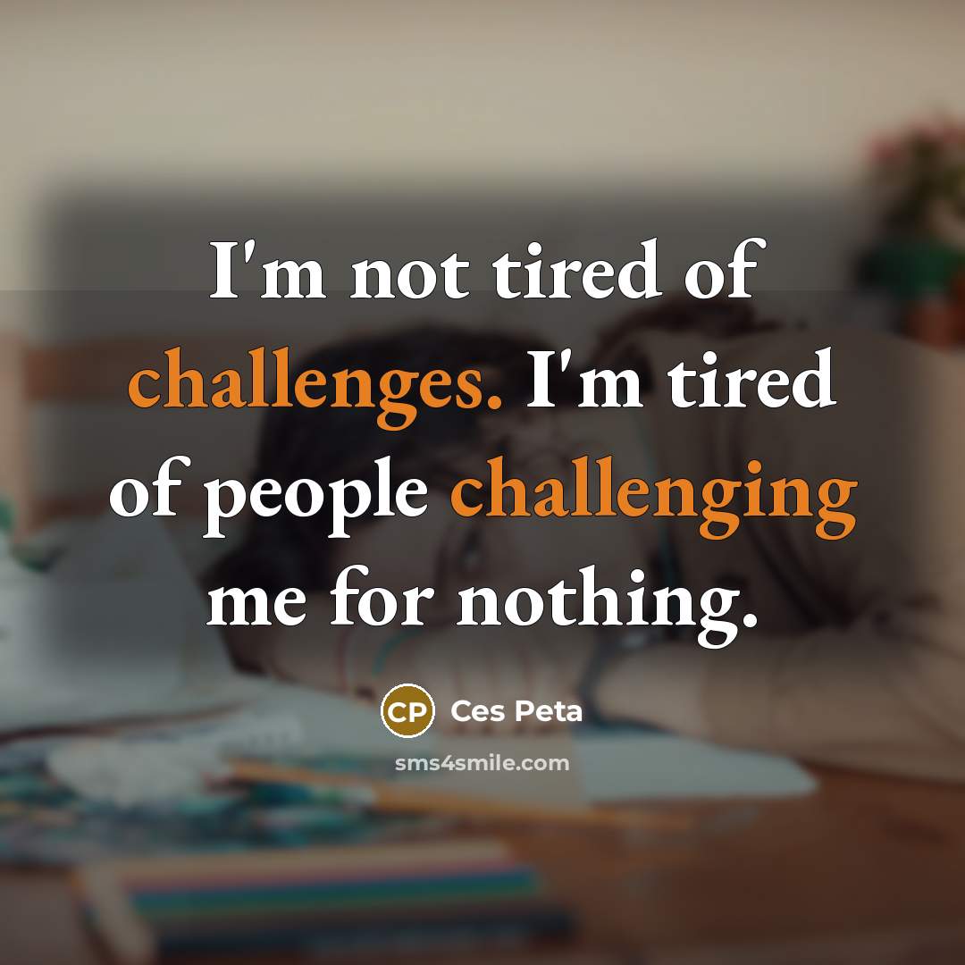 “I'm not tired of challenges. I'm tired of people challenging…” quote by Ces Peta