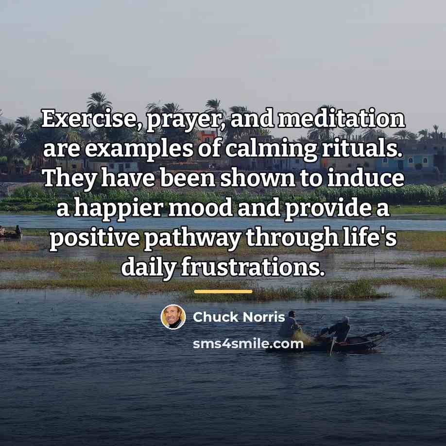“Exercise, prayer, and meditation are examples of calming rituals. They…” quote by Chuck Norris