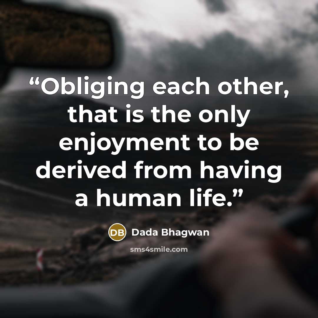 “Obliging each other, that is the only enjoyment to be derived from having a human life.” quote by Dada Bhagwan