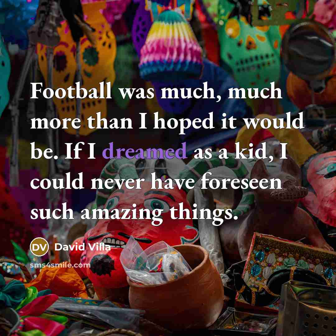 “Football was much, much more than I hoped it would…” quote by David Villa