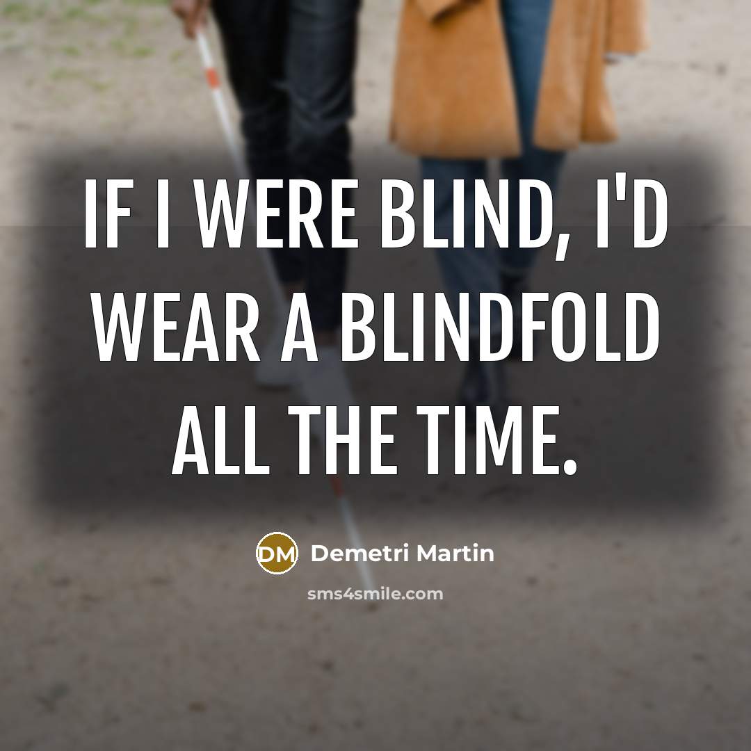 “If I were blind, I'd wear a blindfold all the…” quote by Demetri Martin