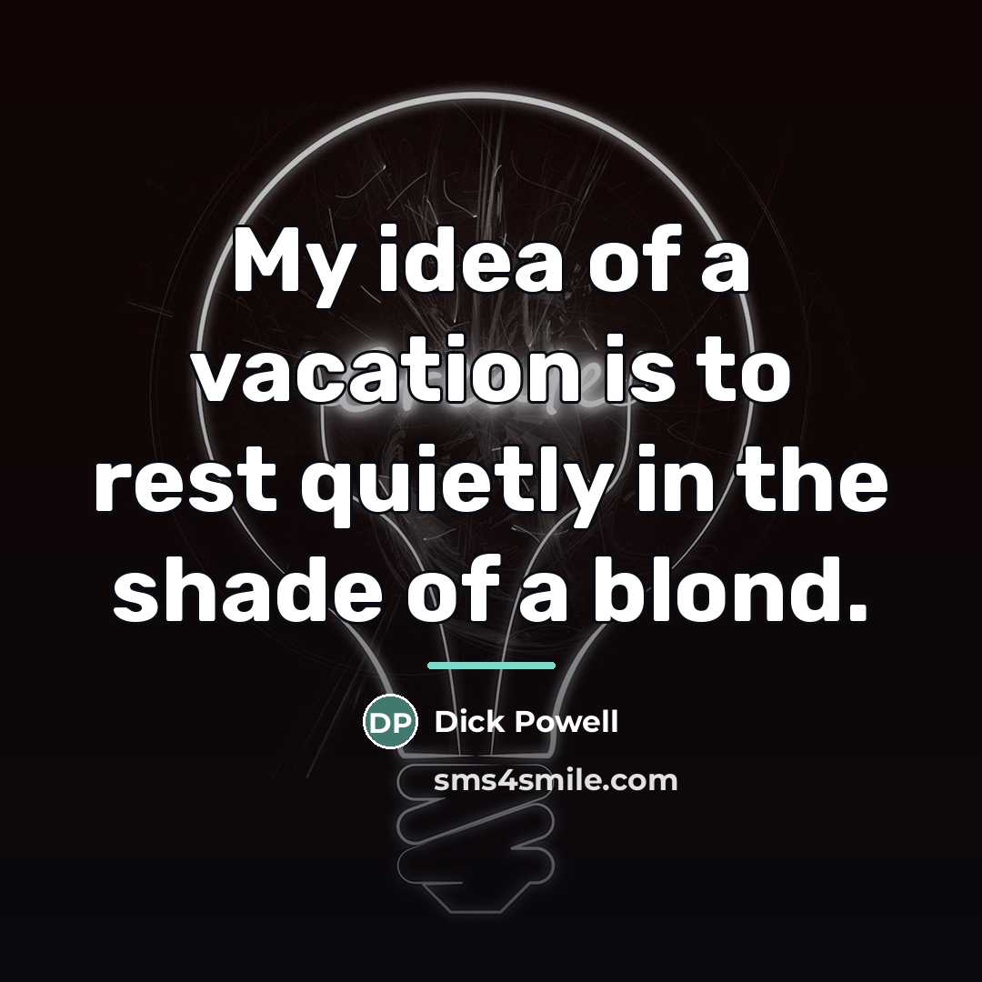 “My idea of a vacation is to rest quietly in…” quote by Dick Powell