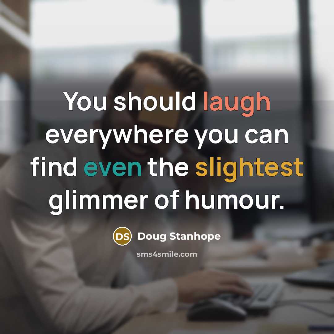 “You should laugh everywhere you can find even the slightest glimmer of humour.” quote by Doug Stanhope