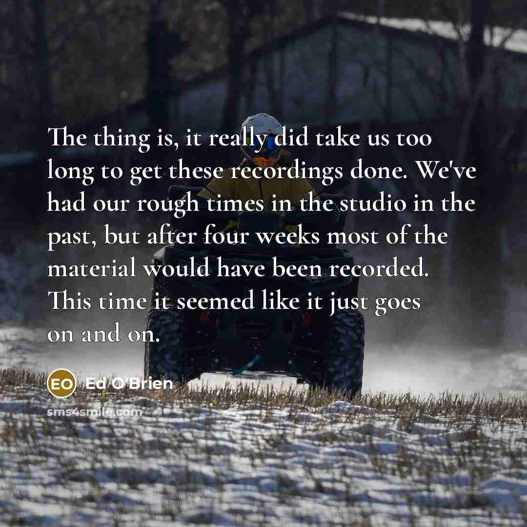 “The thing is, it really did take us too long…” quote by Ed O'Brien