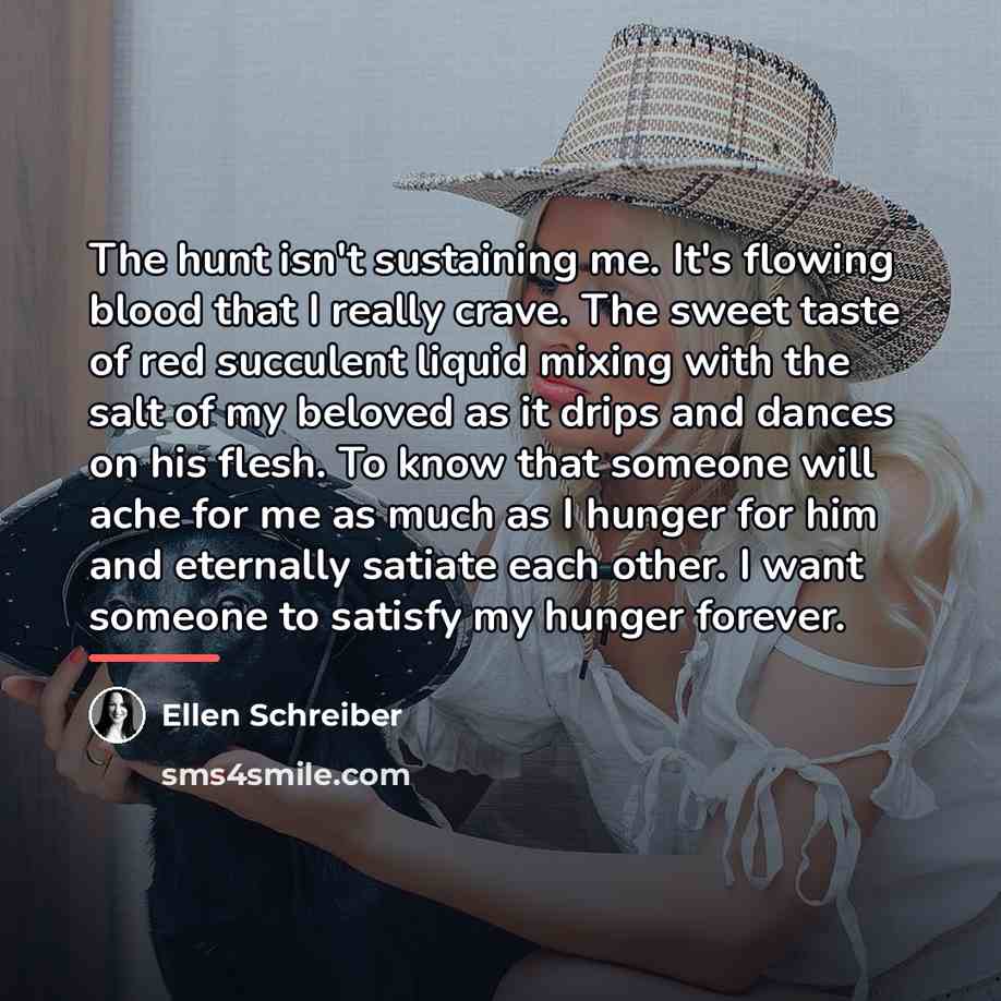 “The hunt isn't sustaining me. It's flowing blood that I…” quote by Ellen Schreiber